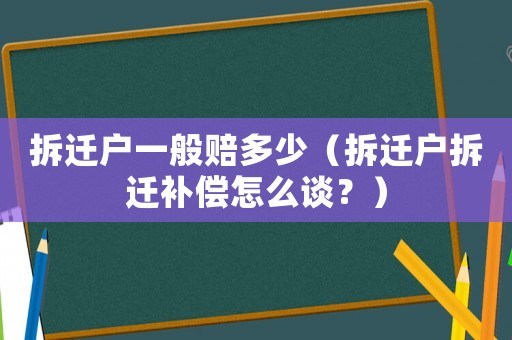 拆遷戶一般賠多少（拆遷戶拆遷補(bǔ)償怎么談？）