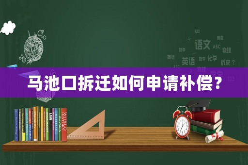 馬池口拆遷如何申請補(bǔ)償？
