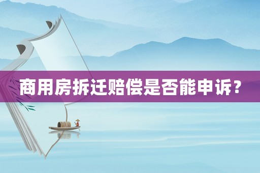 商用房拆遷賠償是否能申訴？