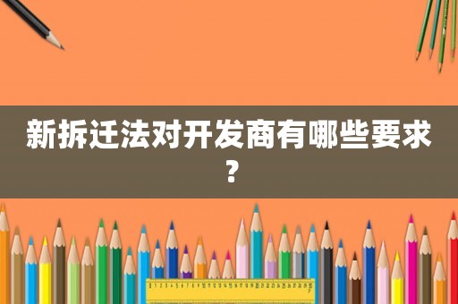 新拆遷法對開發(fā)商有哪些要求？