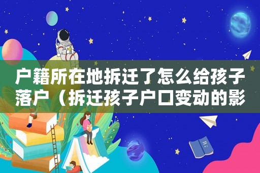 戶籍所在地拆遷了怎么給孩子落戶（拆遷孩子戶口變動的影響）