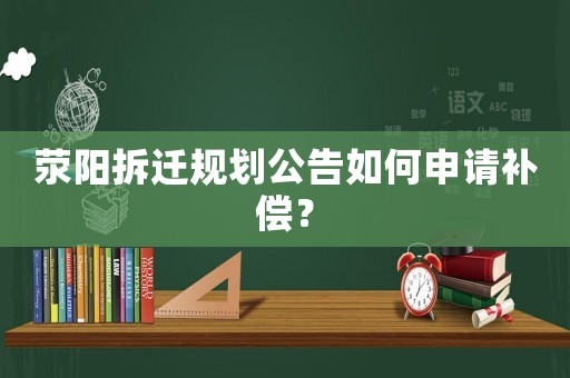 滎陽拆遷規(guī)劃公告如何申請補(bǔ)償？