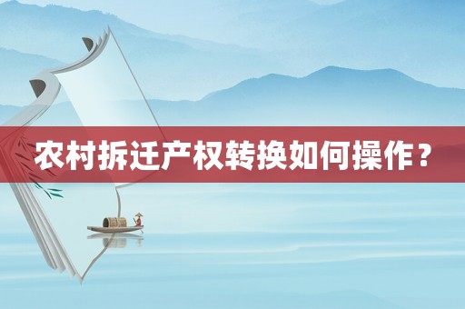 農(nóng)村拆遷產(chǎn)權(quán)轉(zhuǎn)換如何操作？