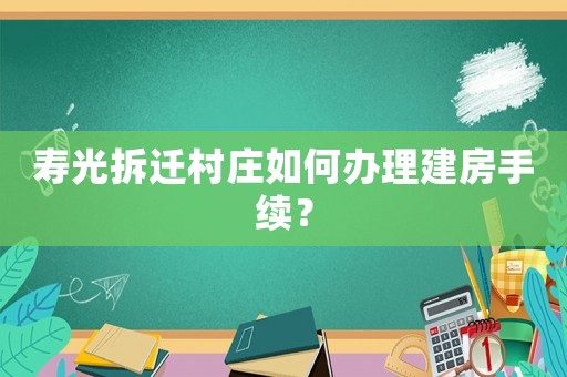 壽光拆遷村莊如何辦理建房手續(xù)？