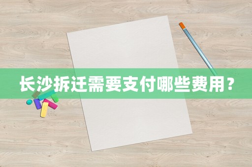 長沙拆遷需要支付哪些費(fèi)用？