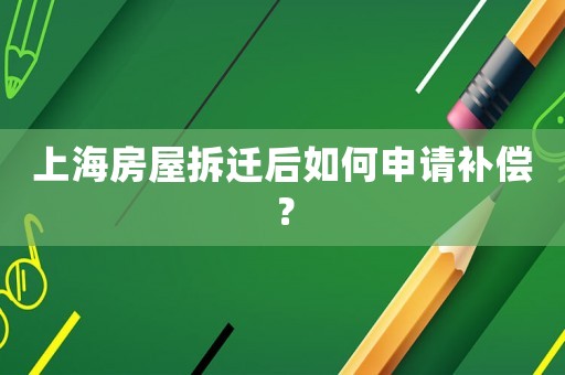 上海房屋拆遷后如何申請(qǐng)補(bǔ)償？
