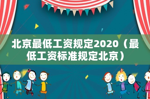 北京最低工資規(guī)定2020（最低工資標(biāo)準(zhǔn)規(guī)定北京）