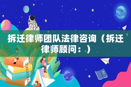 拆遷律師團(tuán)隊(duì)法律咨詢（拆遷律師顧問：）