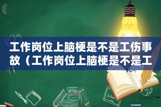 工作崗位上腦梗是不是工傷事故（工作崗位上腦梗是不是工傷）