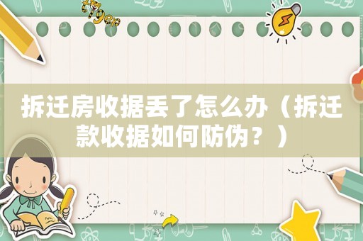 拆遷房收據(jù)丟了怎么辦（拆遷款收據(jù)如何防偽？）