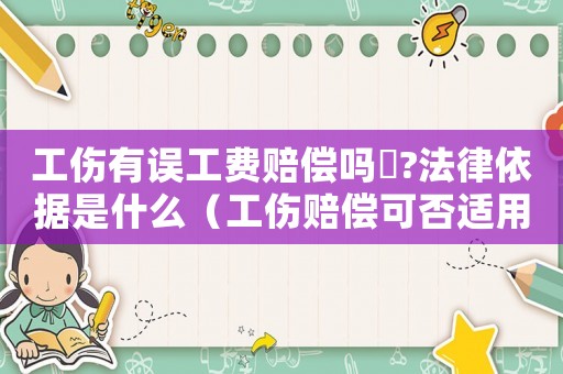 工傷有誤工費(fèi)賠償嗎乀?法律依據(jù)是什么（工傷賠償可否適用誤工費(fèi)）
