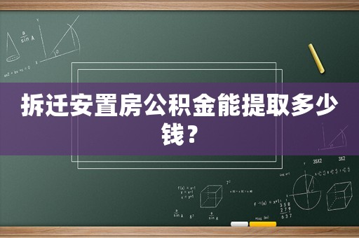 拆遷安置房公積金能提取多少錢(qián)？