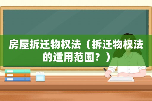 房屋拆遷物權(quán)法（拆遷物權(quán)法的適用范圍？）