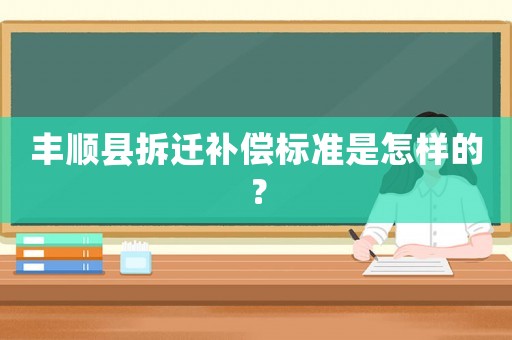 豐順縣拆遷補(bǔ)償標(biāo)準(zhǔn)是怎樣的？