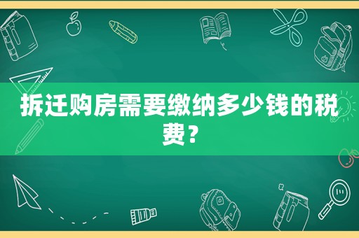 拆遷購(gòu)房需要繳納多少錢的稅費(fèi)？