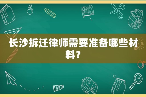 長沙拆遷律師需要準(zhǔn)備哪些材料？