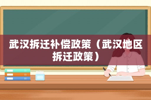 武漢拆遷補(bǔ)償政策（武漢地區(qū)拆遷政策）