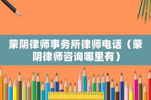 蒙陰律師事務(wù)所律師電話（蒙陰律師咨詢哪里有）
