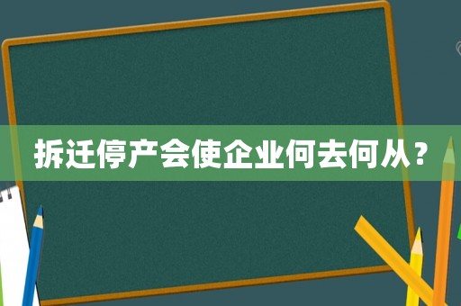 拆遷停產(chǎn)會(huì)使企業(yè)何去何從？
