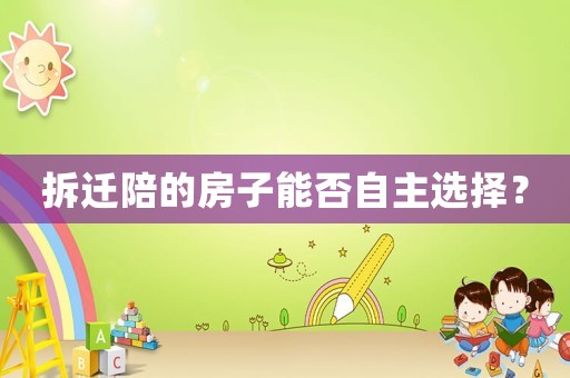 拆遷陪的房子能否自主選擇？