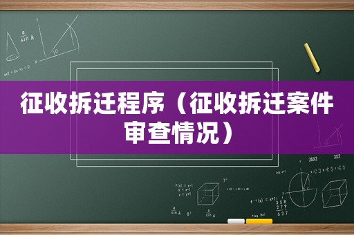 征收拆遷程序（征收拆遷案件審查情況）