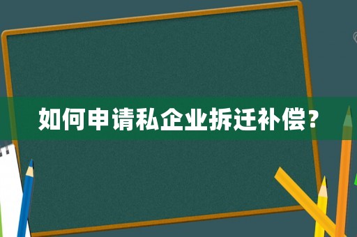 如何申請(qǐng)私企業(yè)拆遷補(bǔ)償？
