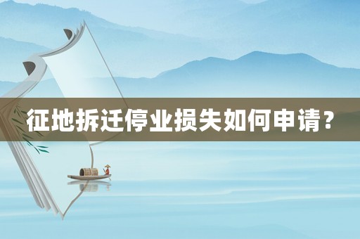 征地拆遷停業(yè)損失如何申請？