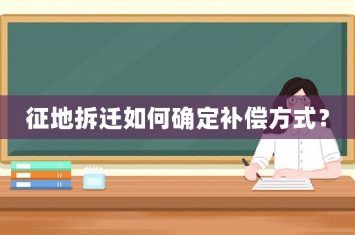 征地拆遷如何確定補償方式？