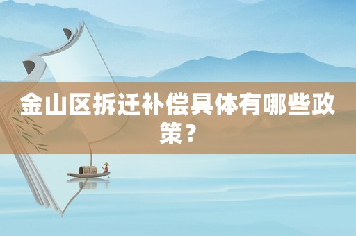 金山區(qū)拆遷補償具體有哪些政策？