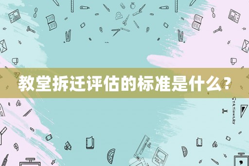 教堂拆遷評估的標(biāo)準(zhǔn)是什么？