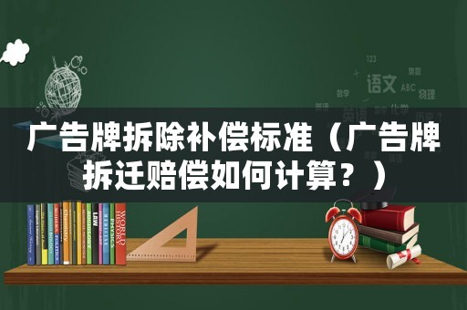 廣告牌拆除補償標(biāo)準(zhǔn)（廣告牌拆遷賠償如何計算？）