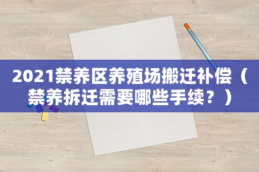 2021禁養(yǎng)區(qū)養(yǎng)殖場(chǎng)搬遷補(bǔ)償（禁養(yǎng)拆遷需要哪些手續(xù)？）