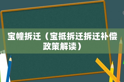 寶幢拆遷（寶抵拆遷拆遷補(bǔ)償政策解讀）