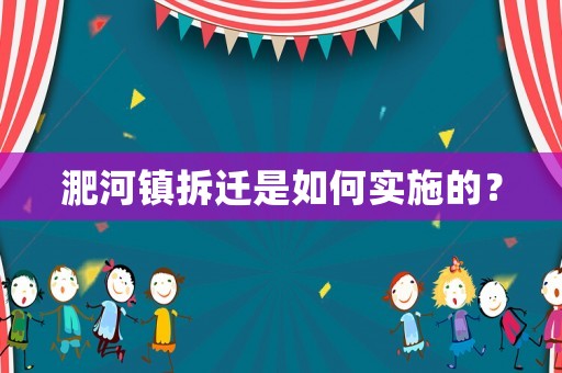 淝河鎮(zhèn)拆遷是如何實施的？
