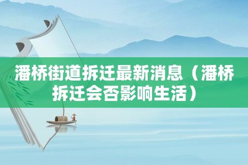 潘橋街道拆遷最新消息（潘橋拆遷會否影響生活）