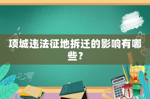 項(xiàng)城違法征地拆遷的影響有哪些？