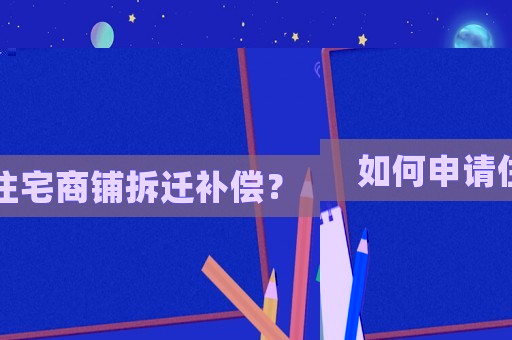 如何申請住宅商鋪拆遷補償？