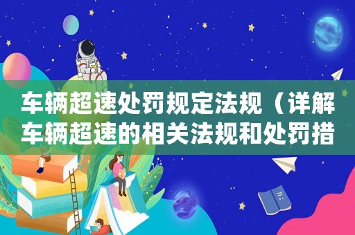 車輛超速處罰規(guī)定法規(guī)（詳解車輛超速的相關(guān)法規(guī)和處罰措施）