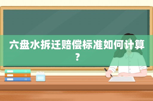 六盤水拆遷賠償標(biāo)準(zhǔn)如何計(jì)算？