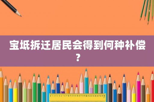 寶坻拆遷居民會(huì)得到何種補(bǔ)償？