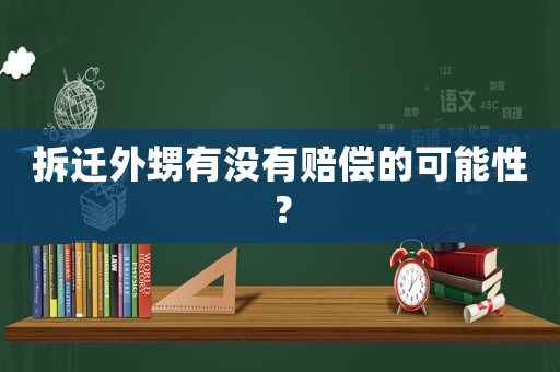 拆遷外甥有沒(méi)有賠償?shù)目赡苄裕? title=