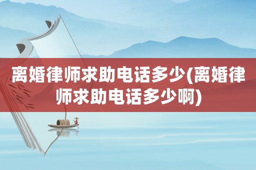 離婚律師求助電話多少(離婚律師求助電話多少啊)