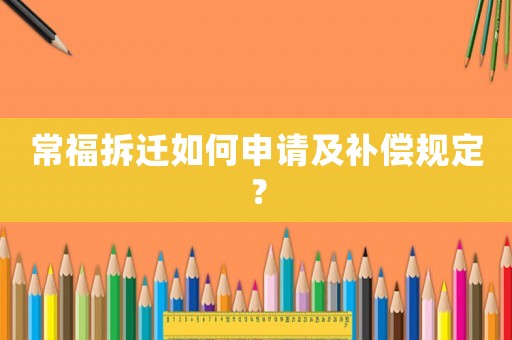 常福拆遷如何申請(qǐng)及補(bǔ)償規(guī)定？