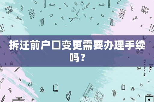 拆遷前戶口變更需要辦理手續(xù)嗎？