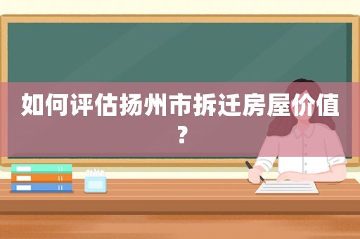 如何評估揚州市拆遷房屋價值？