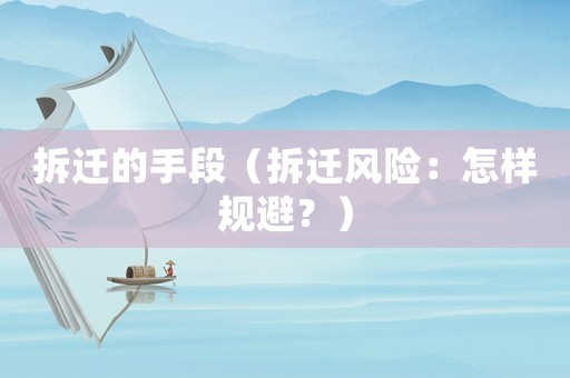 拆遷的手段（拆遷風(fēng)險(xiǎn)：怎樣規(guī)避？）