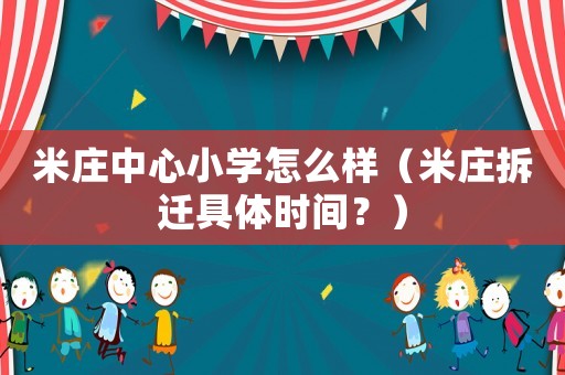 米莊中心小學(xué)怎么樣（米莊拆遷具體時(shí)間？）