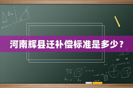 河南輝縣遷補償標(biāo)準(zhǔn)是多少？