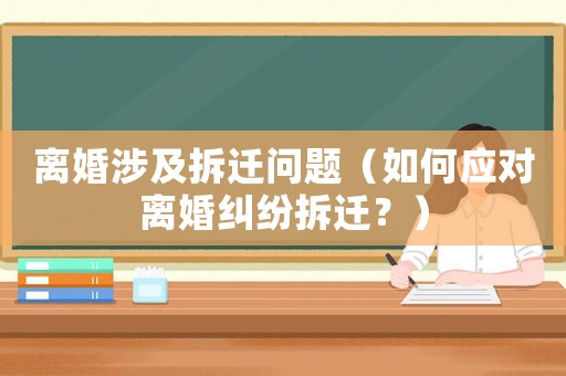 離婚涉及拆遷問題（如何應(yīng)對(duì)離婚糾紛拆遷？）