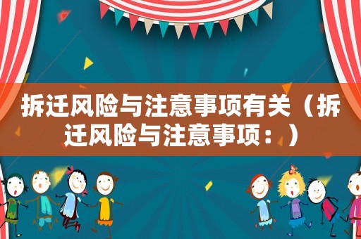 拆遷風(fēng)險(xiǎn)與注意事項(xiàng)有關(guān)（拆遷風(fēng)險(xiǎn)與注意事項(xiàng)：）